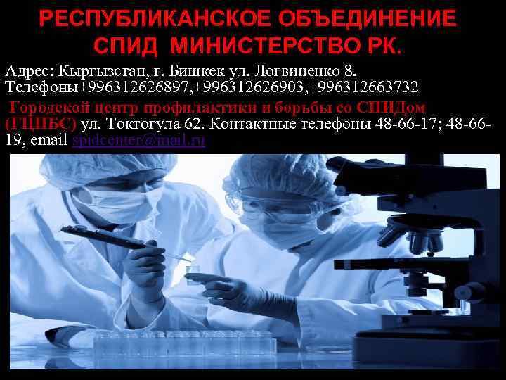 РЕСПУБЛИКАНСКОЕ ОБЪЕДИНЕНИЕ СПИД МИНИСТЕРСТВО РК. Адрес: Кыргызстан, г. Бишкек ул. Логвиненко 8. Телефоны+996312626897, +996312626903,