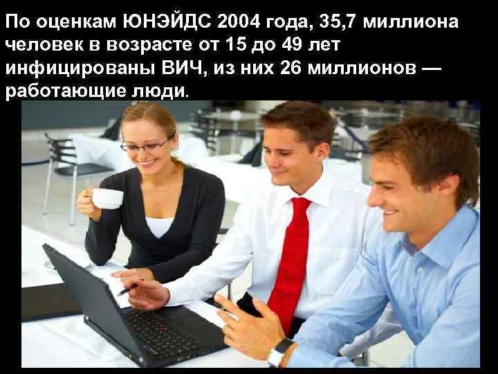 По оценкам ЮНЭЙДС 2004 года, 35, 7 миллиона человек в возрасте от 15 до