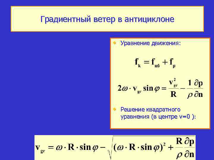 Градиентный ветер в антициклоне • Уравнение движения: • Решение квадратного уравнения (в центре v=0