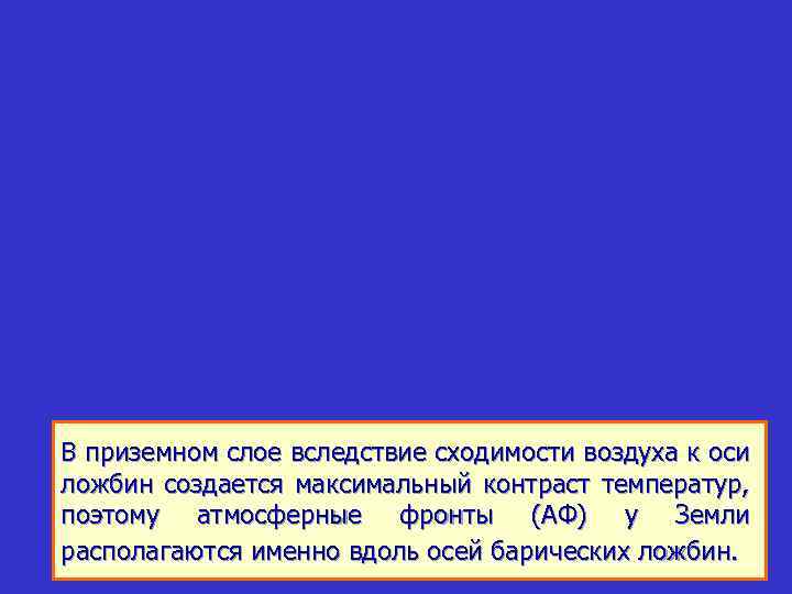 В приземном слое вследствие сходимости воздуха к оси ложбин создается максимальный контраст температур, поэтому