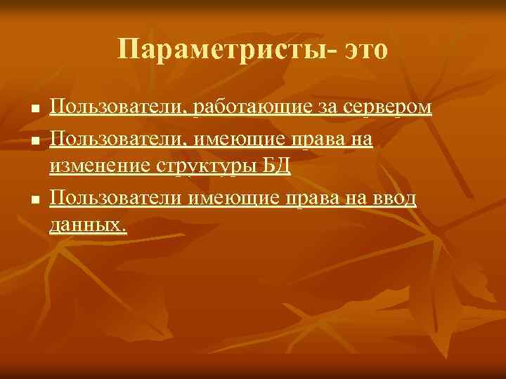Параметристы- это n n n Пользователи, работающие за сервером Пользователи, имеющие права на изменение