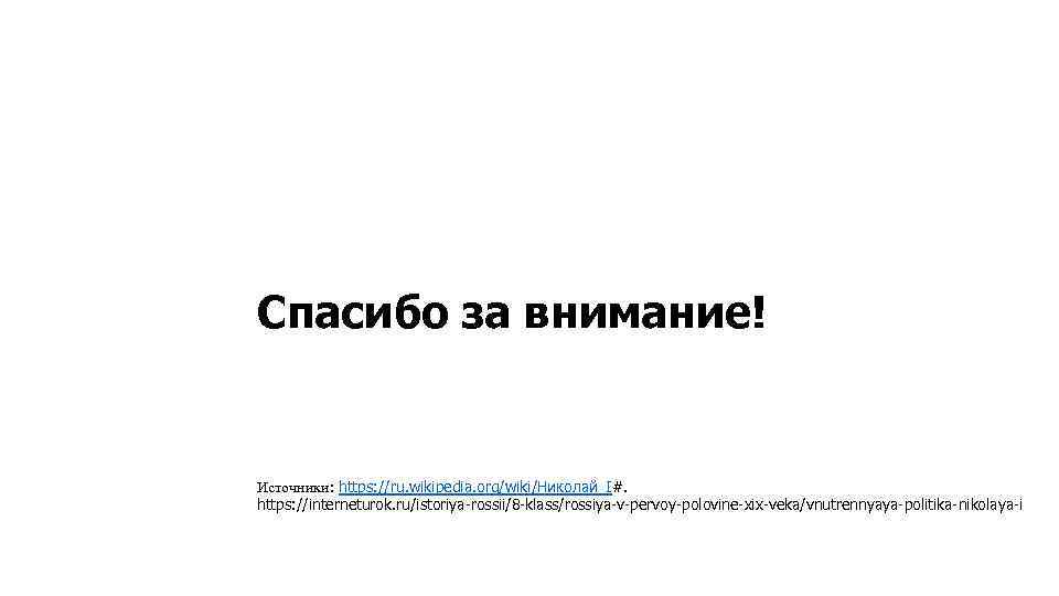 Спасибо за внимание! Источники: https: //ru. wikipedia. org/wiki/Николай_I#. https: //interneturok. ru/istoriya-rossii/8 -klass/rossiya-v-pervoy-polovine-xix-veka/vnutrennyaya-politika-nikolaya-i 