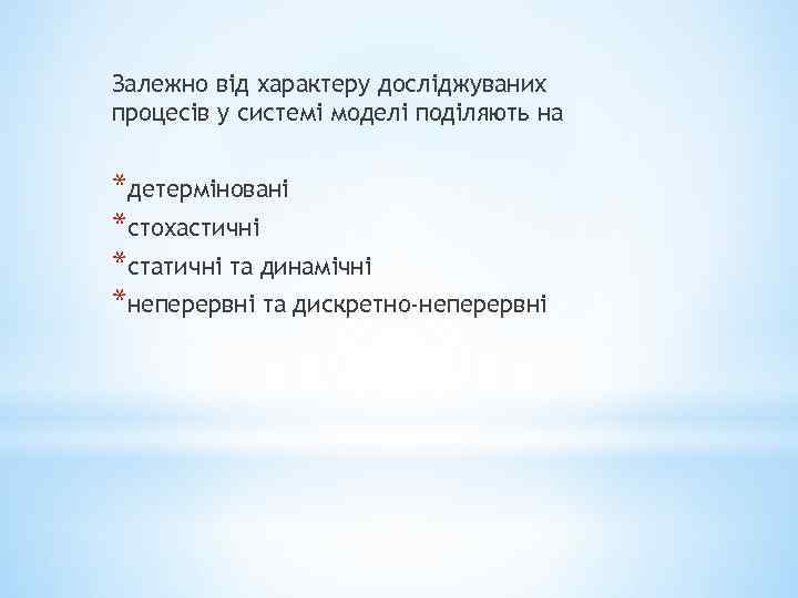 Залежно від характеру досліджуваних процесів у системі моделі поділяють на *детерміновані *стохастичні *статичні та