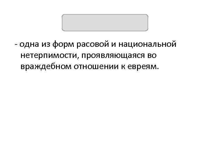 (ЮДОФОБИЯ) одна из форм расовой и национальной нетерпимости, проявляющаяся во враждебном отношении к евреям.
