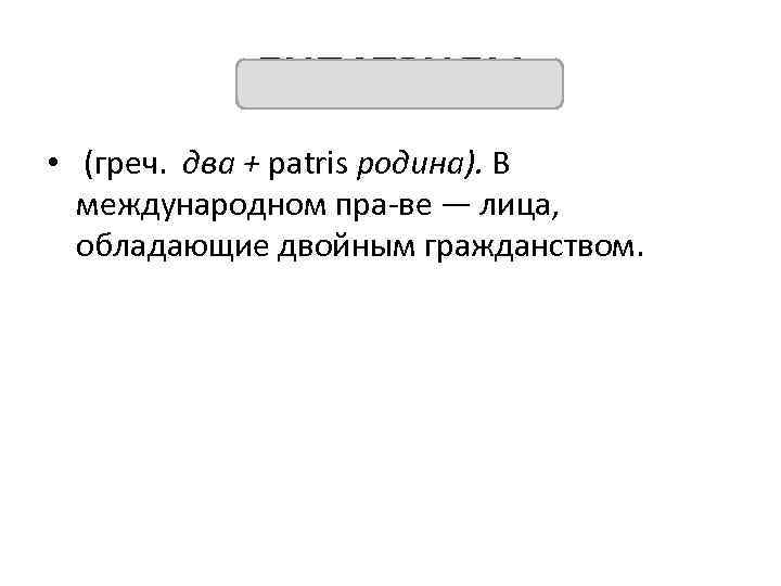 БИПАТРИДЫ • (греч. два + patris родина). В международном пра ве — лица, обладающие