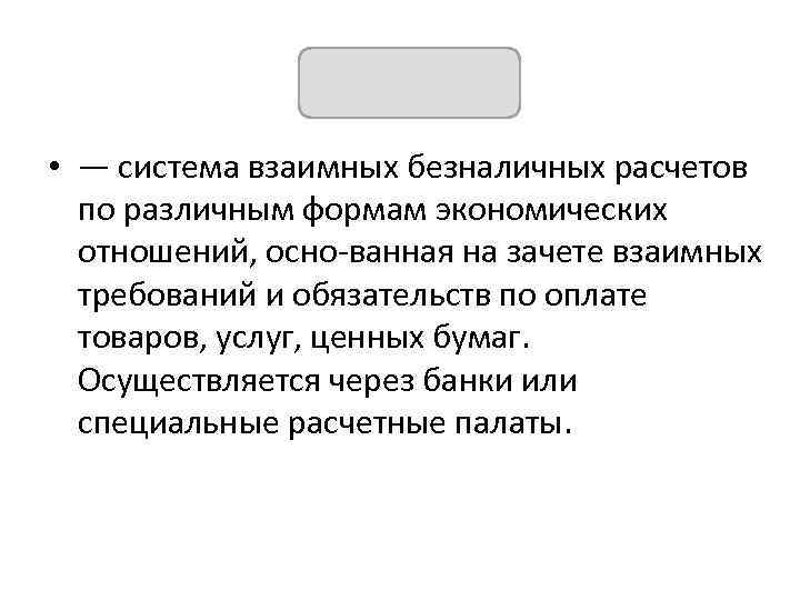 КЛИРИНГ • — система взаимных безналичных расчетов по различным формам экономических отношений, осно ванная