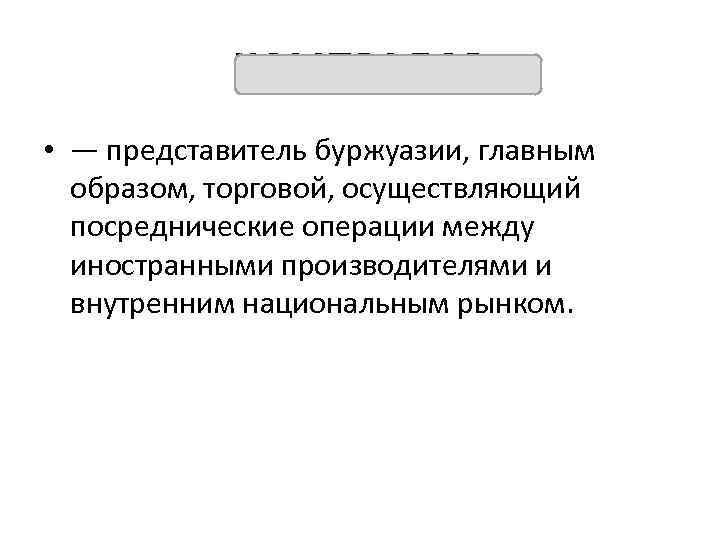 КОМПРАДОР • — представитель буржуазии, главным образом, торговой, осуществляющий посреднические операции между иностранными производителями
