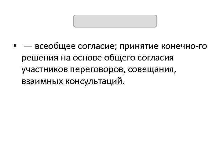 КОНСЕНСУС • — всеобщее согласие; принятие конечно го решения на основе общего согласия участников
