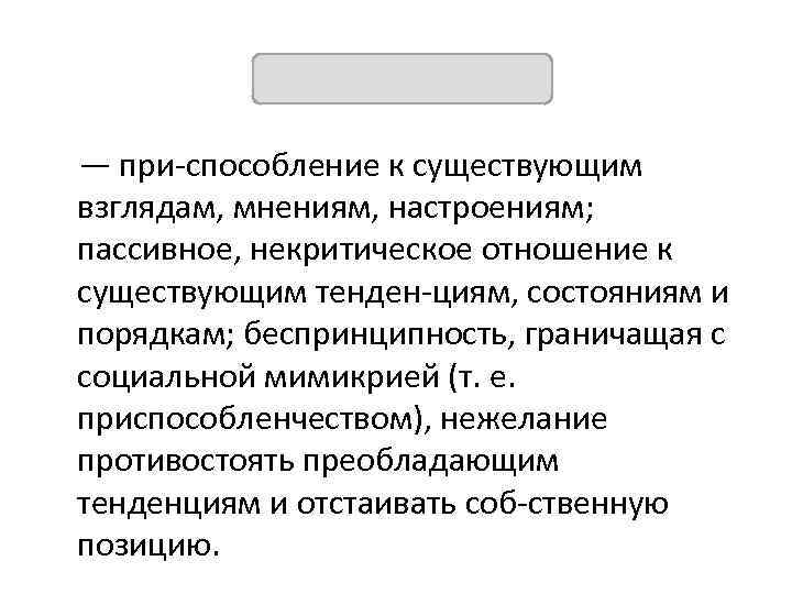 Конформизм — при способление к существующим взглядам, мнениям, настроениям; пассивное, некритическое отношение к существующим