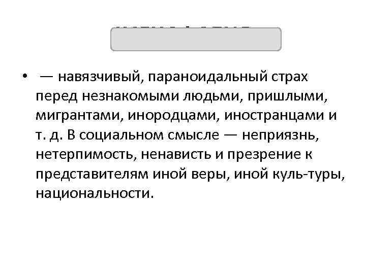 КСЕНОФОБИЯ • — навязчивый, параноидальный страх перед незнакомыми людьми, пришлыми, мигрантами, инородцами, иностранцами и
