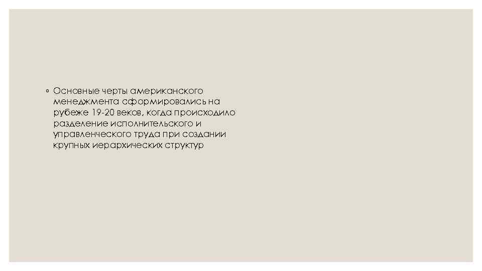 ◦ Основные черты американского менеджмента сформировались на рубеже 19 -20 веков, когда происходило разделение