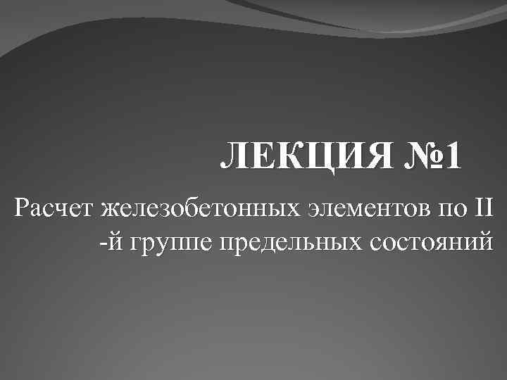 ЛЕКЦИЯ № 1 Расчет железобетонных элементов по II -й группе предельных состояний 