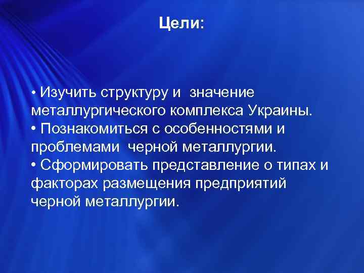 Цели: • Изучить структуру и значение металлургического комплекса Украины. • Познакомиться с особенностями и