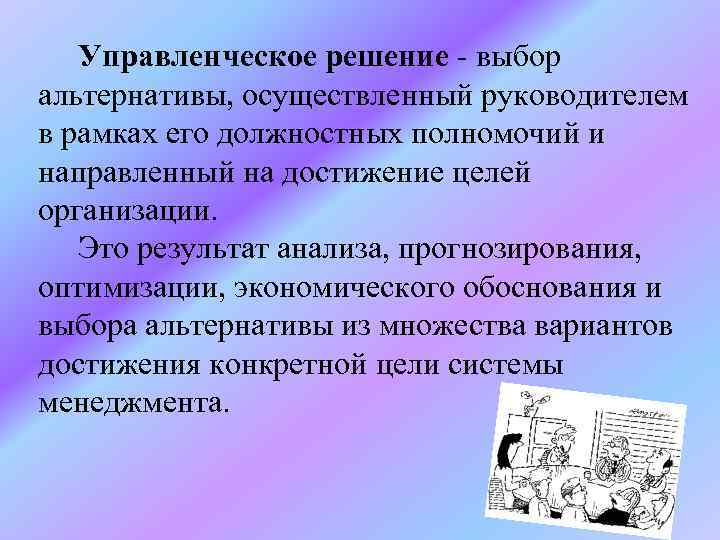 Управленческое решение - выбор альтернативы, осуществленный руководителем в рамках его должностных полномочий и направленный