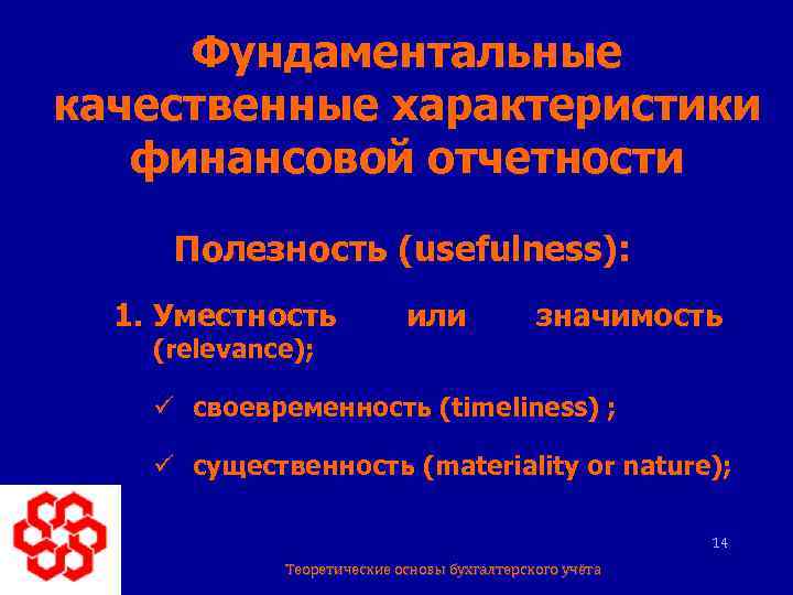 Фундаментальные качественные характеристики финансовой отчетности Полезность (usefulness): 1. Уместность (relevance); или значимость ü своевременность