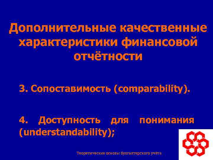 Дополнительные качественные характеристики финансовой отчётности 3. Сопоставимость (comparability). 4. Доступность для (understandability); понимания 16