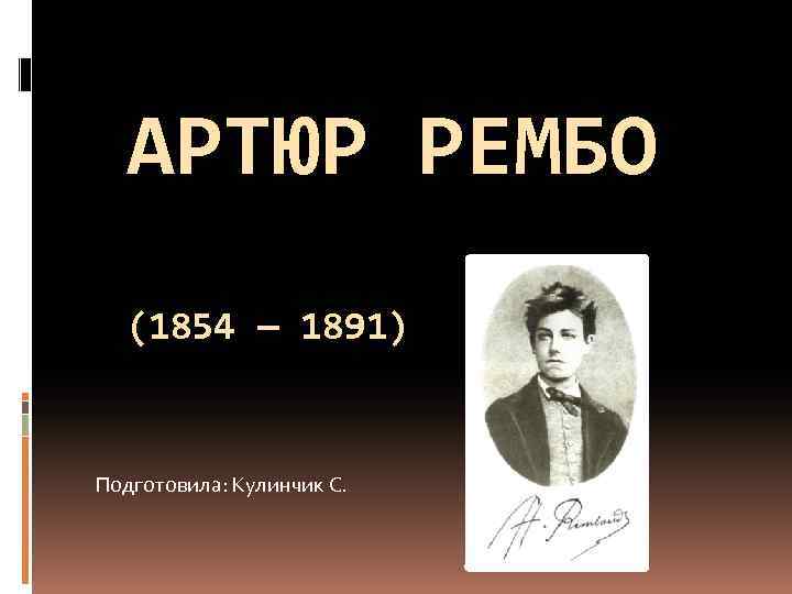 АРТЮР РЕМБО (1854 — 1891) Подготовила: Кулинчик С. 