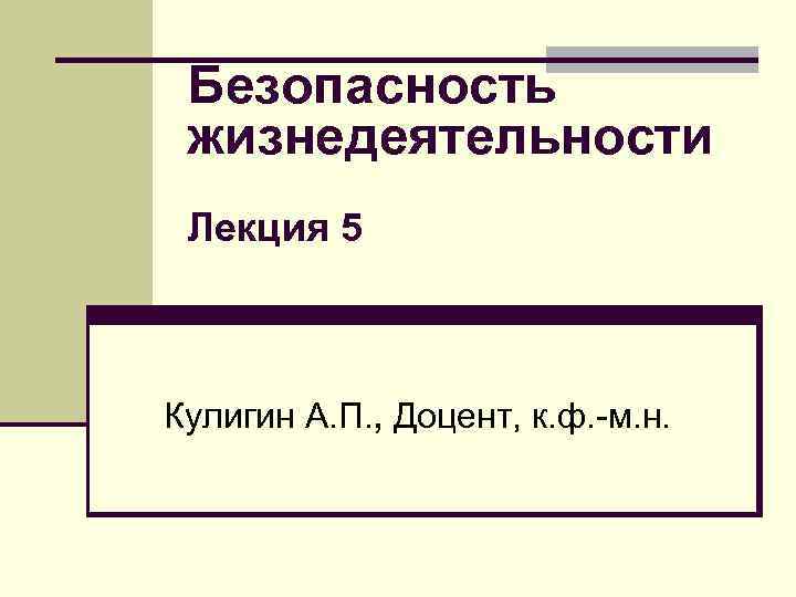 Безопасность жизнедеятельности Лекция 5 Кулигин А. П. , Доцент, к. ф. -м. н. 