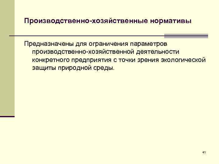 Производственно-хозяйственные нормативы Предназначены для ограничения параметров производственно-хозяйственной деятельности конкретного предприятия с точки зрения экологической