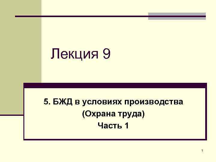 Лекция 9 5. БЖД в условиях производства (Охрана труда) Часть 1 1 