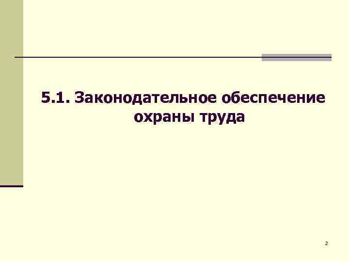 5. 1. Законодательное обеспечение охраны труда 2 