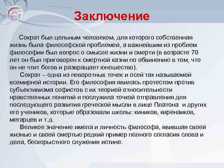 Заключение Сократ был цельным человеком, для которого собственная жизнь была философской проблемой, а важнейшим