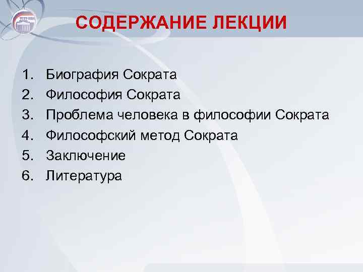 СОДЕРЖАНИЕ ЛЕКЦИИ 1. 2. 3. 4. 5. 6. Биография Сократа Философия Сократа Проблема человека