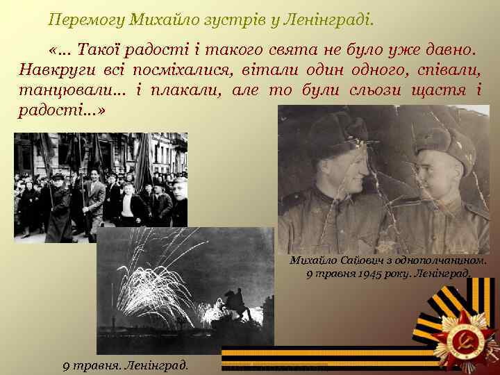 Перемогу Михайло зустрів у Ленінграді. «… Такої радості і такого свята не було уже