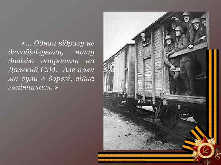  «… Однак відразу не демобілізували, нашу дивізію направили на Далекий Схід. Але поки