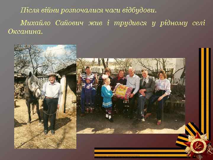 Після війни розпочалися часи відбудови. Михайло Сайович жив і трудився у рідному селі Оксанина.