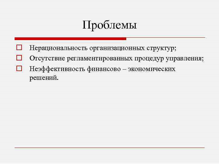 Проблемы o Нерациональность организационных структур; o Отсутствие регламентированных процедур управления; o Неэффективность финансово –