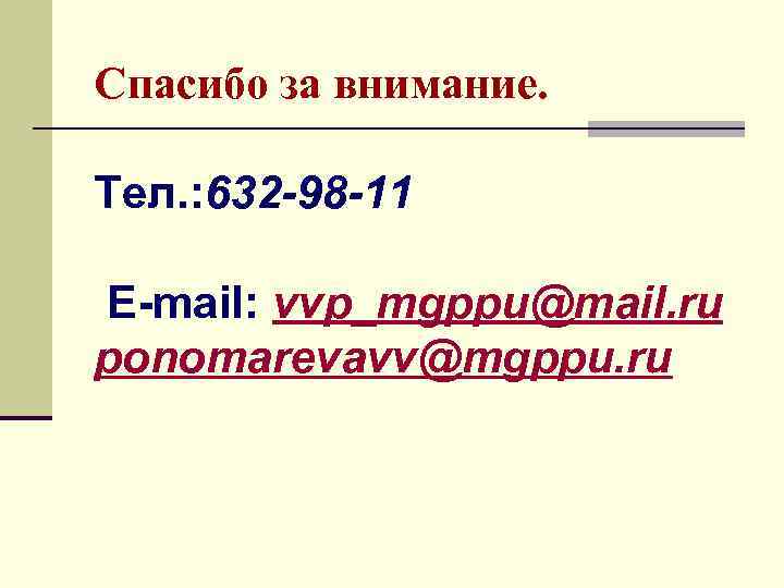 Спасибо за внимание. Тел. : 632 -98 -11 E-mail: vvp_mgppu@mail. ru ponomarevavv@mgppu. ru 
