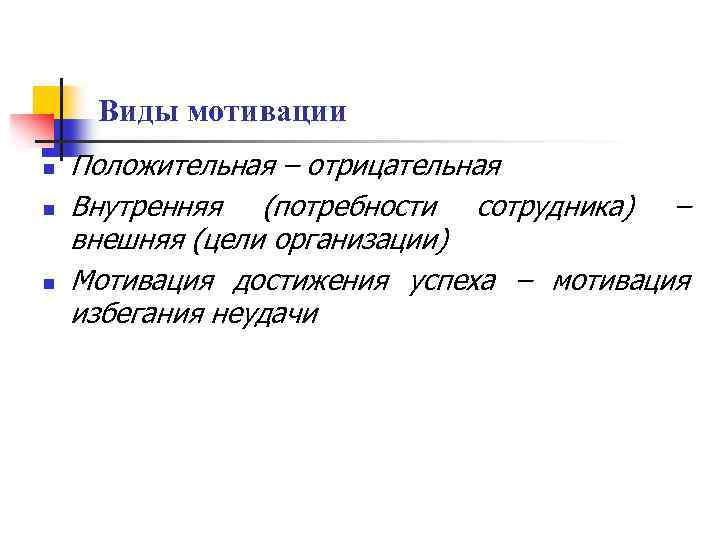 Виды мотивации n n n Положительная – отрицательная Внутренняя (потребности сотрудника) – внешняя (цели