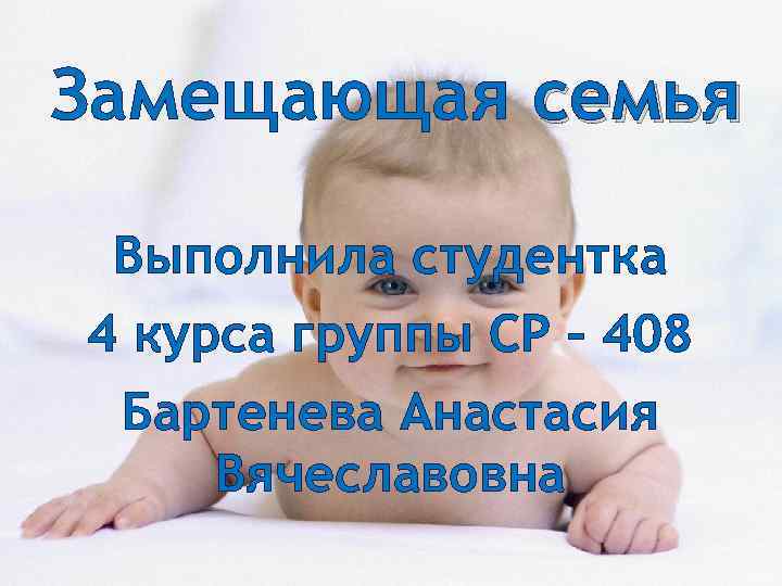 Замещающая семья Выполнила студентка 4 курса группы СР – 408 Бартенева Анастасия Вячеславовна 