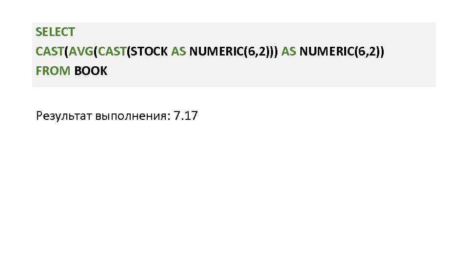SELECT CAST(AVG(CAST(STOCK AS NUMERIC(6, 2))) AS NUMERIC(6, 2)) FROM BOOK Результат выполнения: 7. 17
