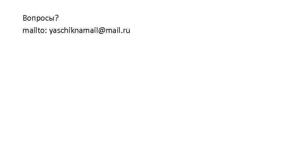 Вопросы? mailto: yaschiknamail@mail. ru 