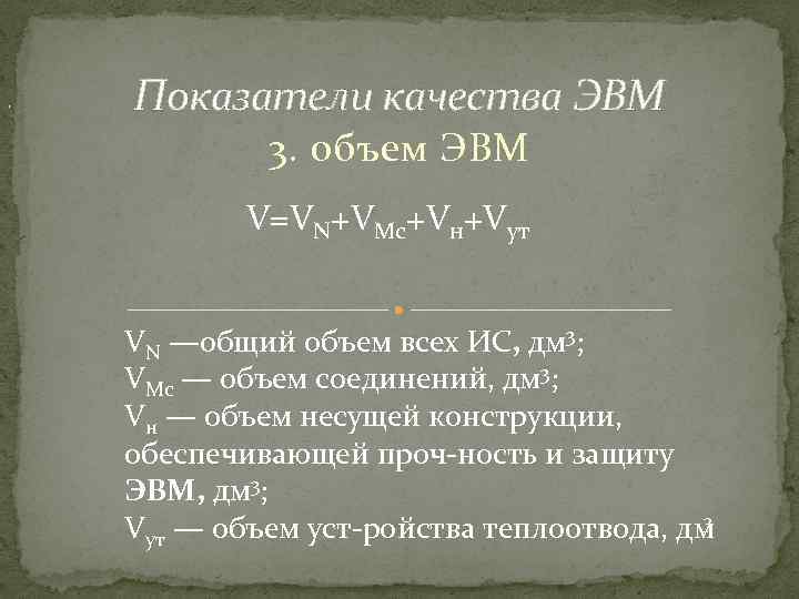 , Показатели качества ЭВМ 3. объем ЭВМ V=VN+VMc+Vн+Vут VN —общий объем всех ИС, дм