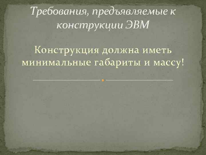 Требования, предъявляемые к конструкции ЭВМ Конструкция должна иметь минимальные габариты и массу! 