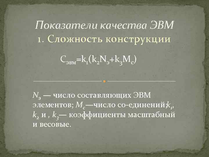 Показатели качества ЭВМ 1. Сложность конструкции Сэвм=k 1(k 2 Nэ+k 3 Mc) Nэ —