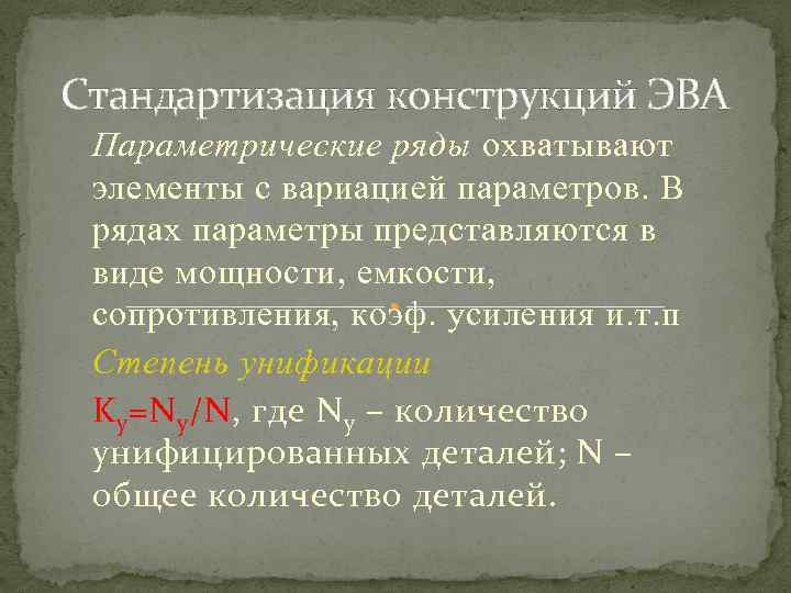 Стандартизация конструкций ЭВА Параметрические ряды охватывают элементы с вариацией параметров. В рядах параметры представляются