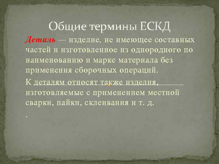 Общие термины ЕСКД Деталь — изделие, не имеющее составных частей и изготовленное из однородного