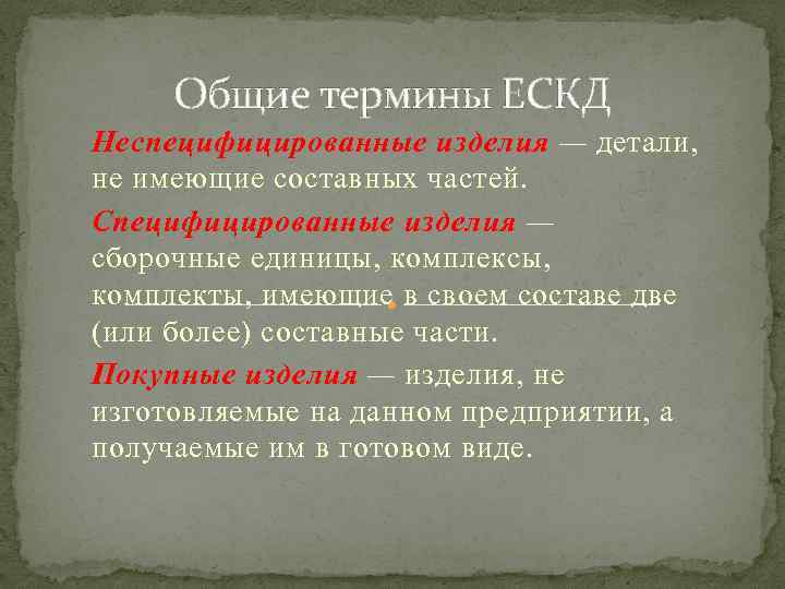 Общие термины ЕСКД Неспецифицированные изделия — детали, не имеющие составных частей. Специфицированные изделия —