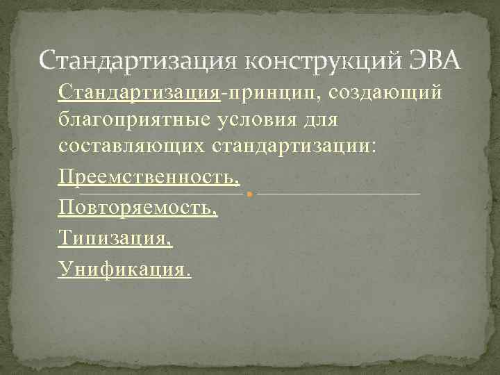 Стандартизация конструкций ЭВА Стандартизация-принцип, создающий благоприятные условия для составляющих стандартизации: Преемственность, Повторяемость, Типизация, Унификация.