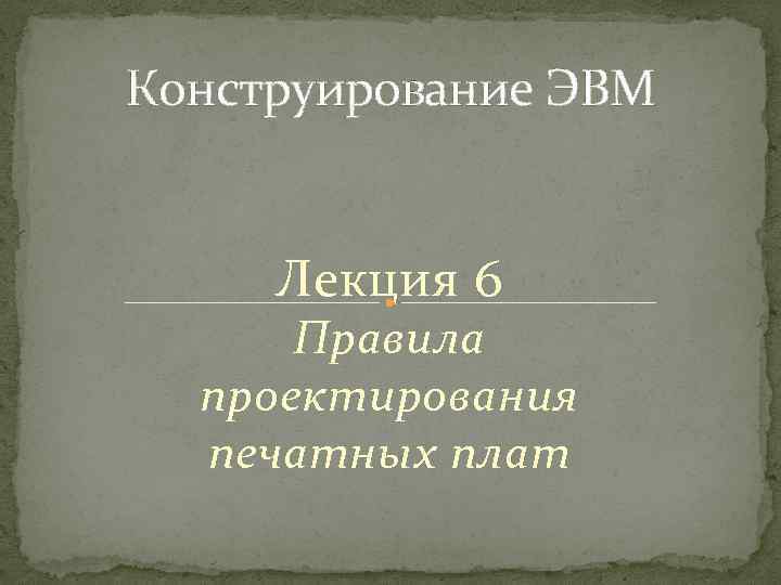 Конструирование ЭВМ Лекция 6 Правила проектирования печатных плат 