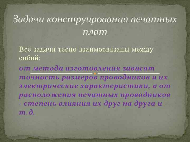 Задачи конструирования печатных плат Все задачи тесно взаимосвязаны между собой: от метода изготовления зависят