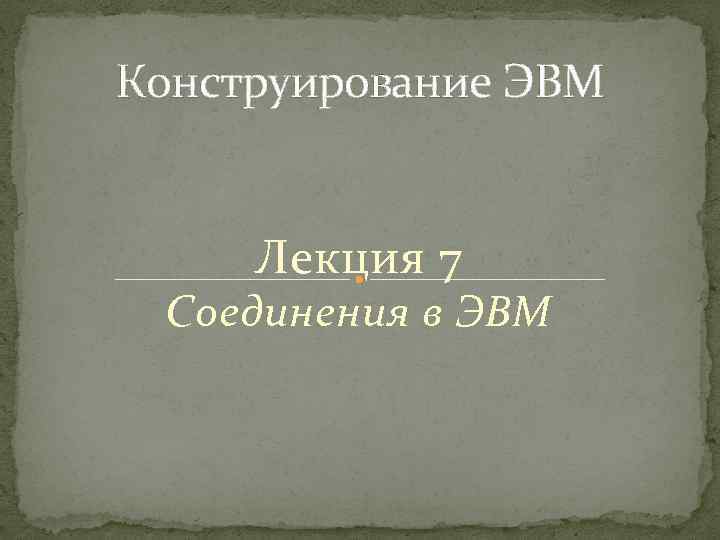 Конструирование ЭВМ Лекция 7 Соединения в ЭВМ 