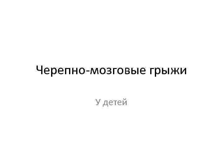 Черепно-мозговые грыжи У детей 