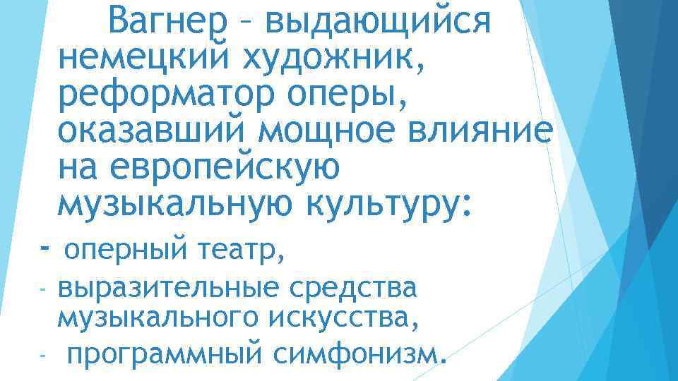 Вагнер – выдающийся немецкий художник, реформатор оперы, оказавший мощное влияние на европейскую музыкальную культуру: