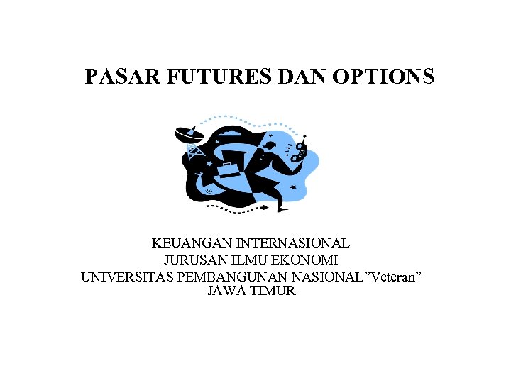 PASAR FUTURES DAN OPTIONS KEUANGAN INTERNASIONAL JURUSAN ILMU EKONOMI UNIVERSITAS PEMBANGUNAN NASIONAL”Veteran” JAWA TIMUR