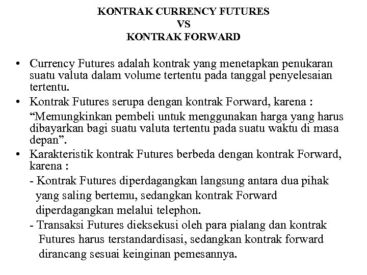 KONTRAK CURRENCY FUTURES VS KONTRAK FORWARD • Currency Futures adalah kontrak yang menetapkan penukaran